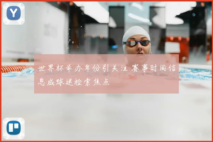 世界杯举办年份引关注 赛事时间信息成球迷检索焦点