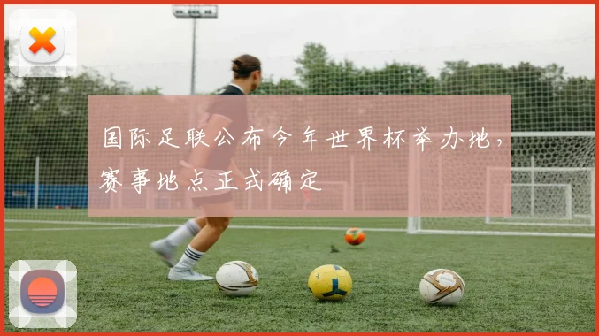 国际足联公布今年世界杯举办地，赛事地点正式确定