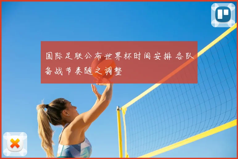 国际足联公布世界杯时间安排 各队备战节奏随之调整