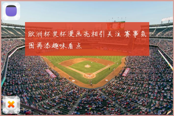 欧洲杯奖杯漫画亮相引关注 赛事氛围再添趣味看点
