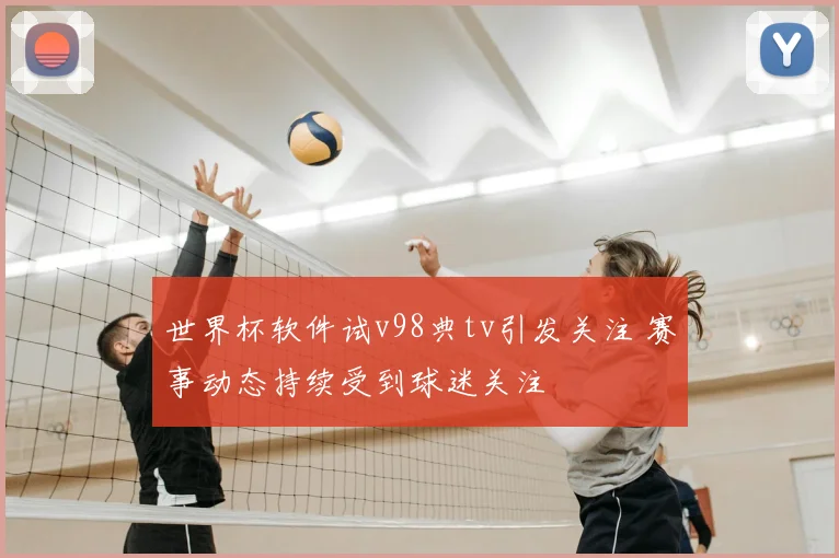 世界杯软件试v98典tv引发关注 赛事动态持续受到球迷关注
