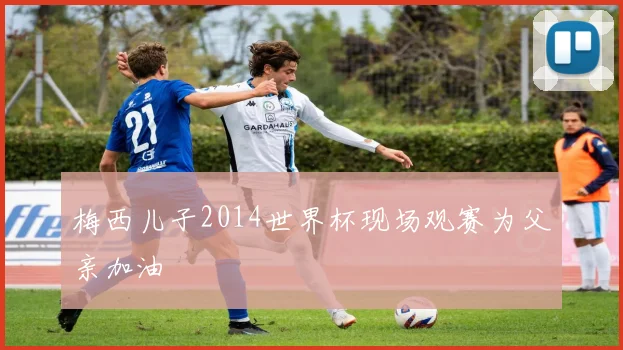梅西儿子2014世界杯现场观赛为父亲加油