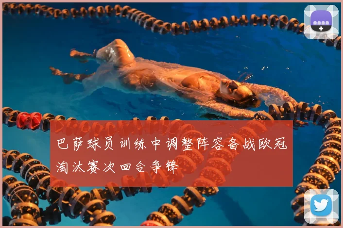 巴萨球员训练中调整阵容备战欧冠淘汰赛次回合争锋