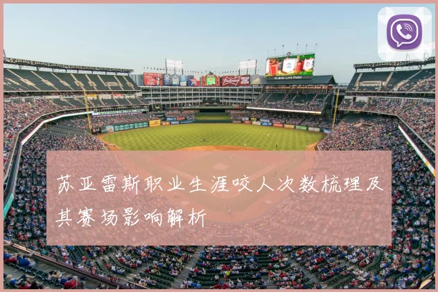 苏亚雷斯职业生涯咬人次数梳理及其赛场影响解析