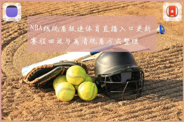 NBA线观看极速体育直播入口更新 赛程回放与高清观看方式整理