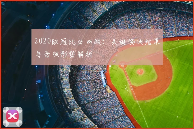 2020欧冠比分回顾：关键场次结果与晋级形势解析