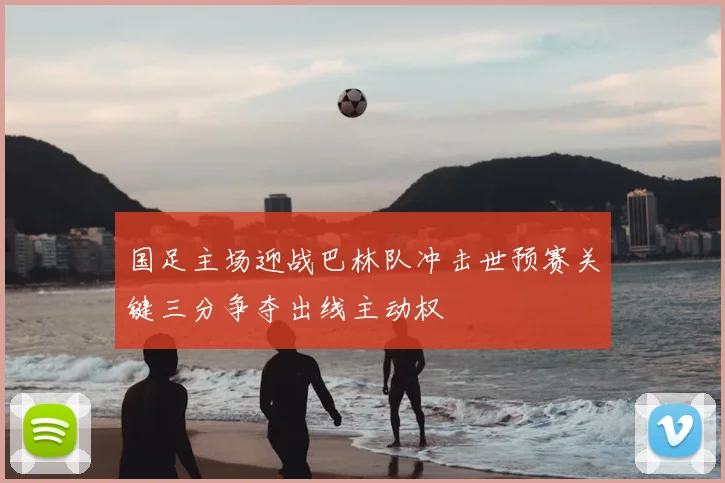 国足主场迎战巴林队冲击世预赛关键三分争夺出线主动权