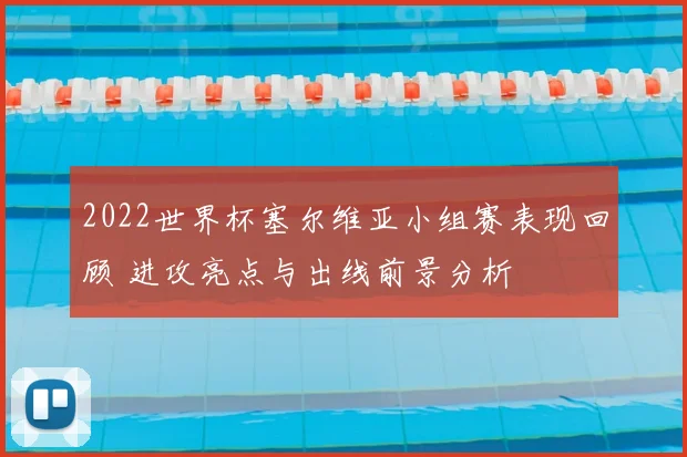 2022世界杯塞尔维亚小组赛表现回顾 进攻亮点与出线前景分析