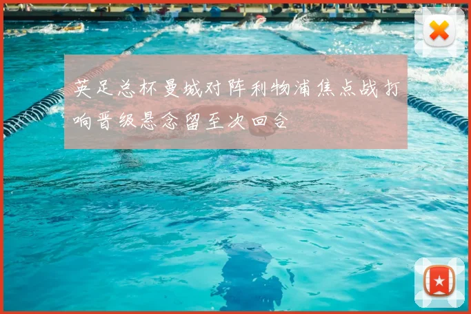 英足总杯曼城对阵利物浦焦点战打响晋级悬念留至次回合