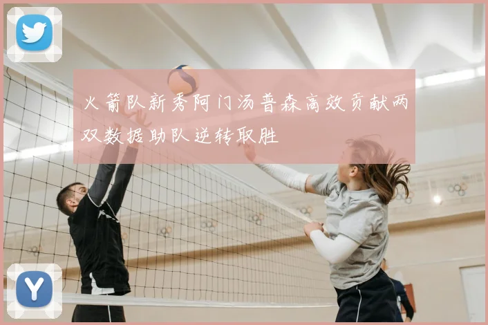 火箭队新秀阿门汤普森高效贡献两双数据助队逆转取胜