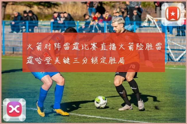 火箭对阵雷霆比赛直播火箭险胜雷霆哈登关键三分锁定胜局