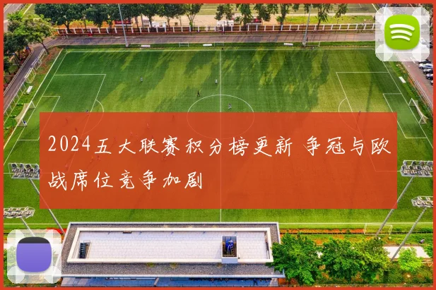 2024五大联赛积分榜更新 争冠与欧战席位竞争加剧