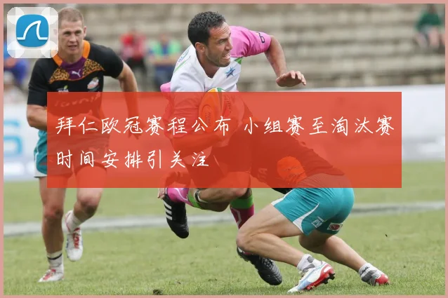 拜仁欧冠赛程公布 小组赛至淘汰赛时间安排引关注