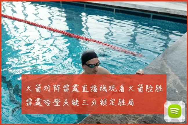 火箭对阵雷霆直播线观看火箭险胜雷霆哈登关键三分锁定胜局