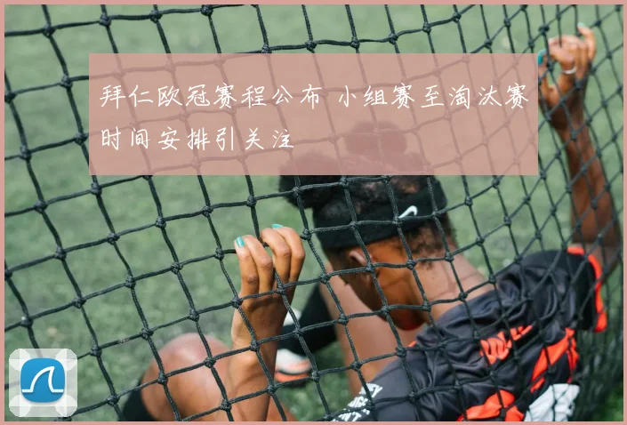 拜仁欧冠赛程公布 小组赛至淘汰赛时间安排引关注